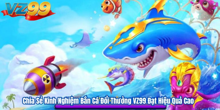 Chia Sẻ Kinh Nghiệm Bắn Cá Đổi Thưởng VZ99 Đạt Hiệu Quả Cao 2 Chia Sẻ Kinh Nghiệm Bắn Cá Đổi Thưởng VZ99 Đạt Hiệu Quả Cao