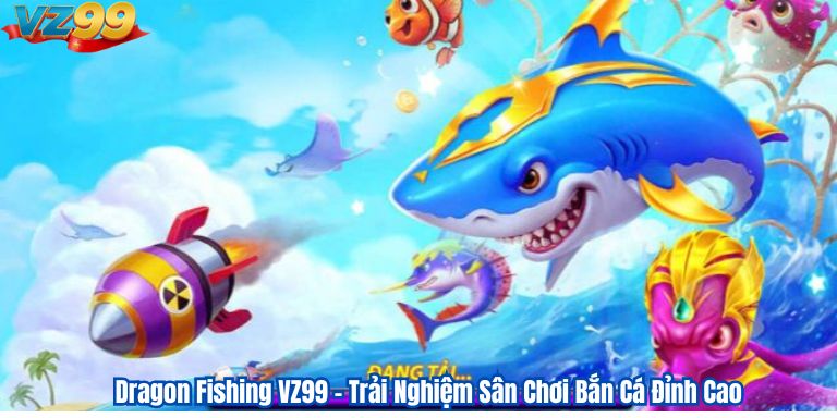 Dragon Fishing VZ99 – Trải Nghiệm Sân Chơi Bắn Cá Đỉnh Cao 1 Dragon Fishing VZ99 – Trải Nghiệm Sân Chơi Bắn Cá Đỉnh Cao