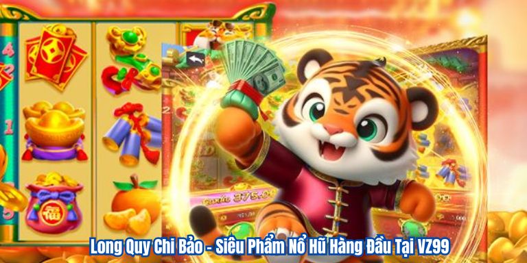 Long Quy Chi Bảo – Siêu Phẩm Nổ Hũ Hàng Đầu Tại VZ99 1 Long Quy Chi Bảo – Siêu Phẩm Nổ Hũ Hàng Đầu Tại VZ99